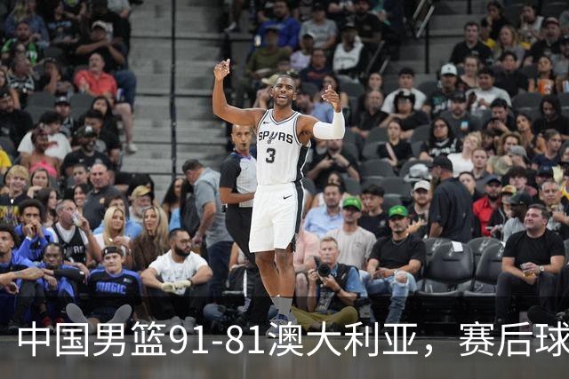 中国男篮91-81澳大利亚，赛后球员表现评分：3满分4优秀 2及格